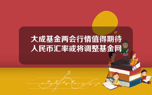 大成基金两会行情值得期待人民币汇率或将调整基金网