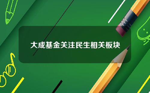 大成基金关注民生相关板块