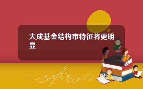 大成基金结构市特征将更明显