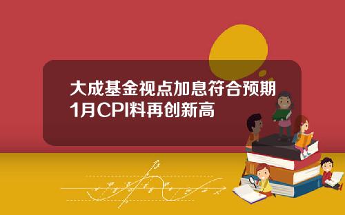 大成基金视点加息符合预期1月CPI料再创新高