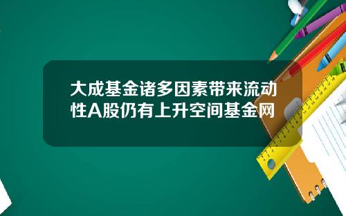 大成基金诸多因素带来流动性A股仍有上升空间基金网