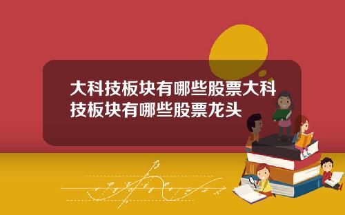大科技板块有哪些股票大科技板块有哪些股票龙头