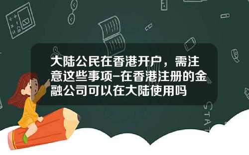 大陆公民在香港开户，需注意这些事项-在香港注册的金融公司可以在大陆使用吗