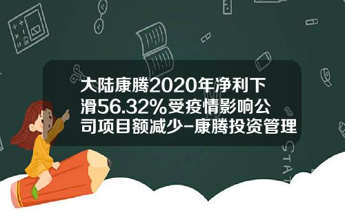 大陆康腾2020年净利下滑56.32%受疫情影响公司项目额减少-康腾投资管理有限公司