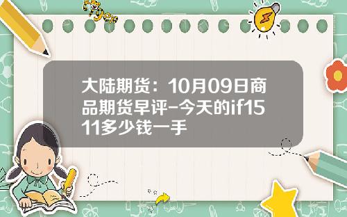 大陆期货：10月09日商品期货早评-今天的if1511多少钱一手