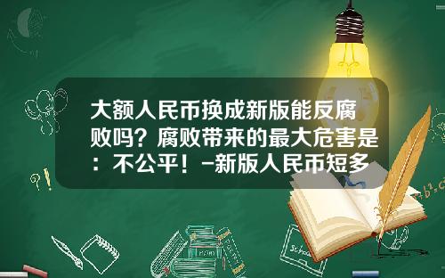 大额人民币换成新版能反腐败吗？腐败带来的最大危害是：不公平！-新版人民币短多少