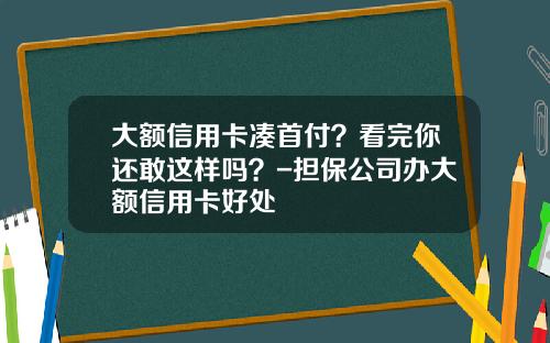 大额信用卡凑首付？看完你还敢这样吗？-担保公司办大额信用卡好处