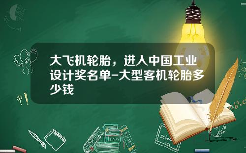 大飞机轮胎，进入中国工业设计奖名单-大型客机轮胎多少钱
