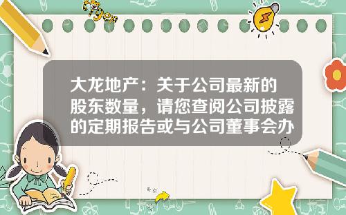 大龙地产：关于公司最新的股东数量，请您查阅公司披露的定期报告或与公司董事会办公室联系-财务图表如何体现增幅多少