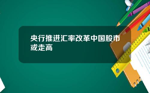 央行推进汇率改革中国股市或走高