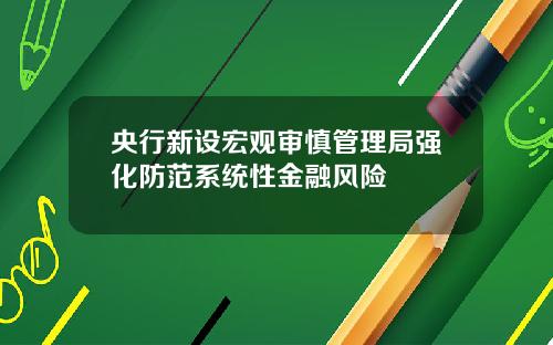 央行新设宏观审慎管理局强化防范系统性金融风险