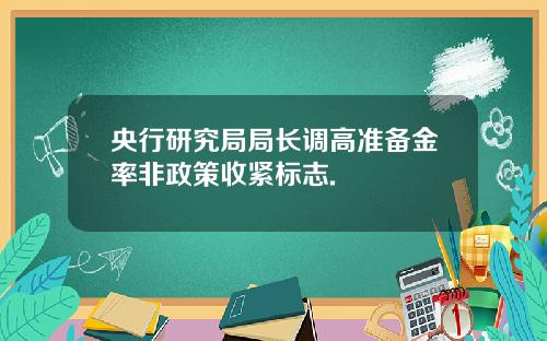 央行研究局局长调高准备金率非政策收紧标志.