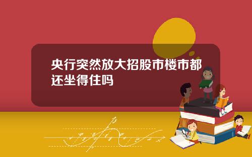央行突然放大招股市楼市都还坐得住吗