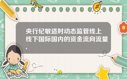 央行纪敏适时动态监管线上线下国际国内的资金流向流量.