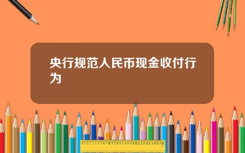 央行规范人民币现金收付行为