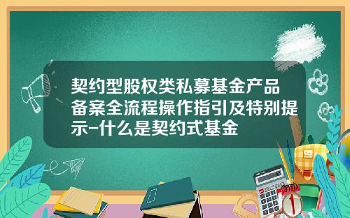 契约型股权类私募基金产品备案全流程操作指引及特别提示-什么是契约式基金