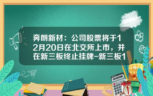 奔朗新材：公司股票将于12月20日在北交所上市，并在新三板终止挂牌-新三板12月待上市公司