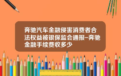 奔驰汽车金融侵害消费者合法权益被银保监会通报-奔驰金融手续费收多少