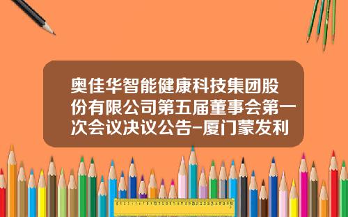 奥佳华智能健康科技集团股份有限公司第五届董事会第一次会议决议公告-厦门蒙发利健康科技有限公司