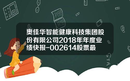 奥佳华智能健康科技集团股份有限公司2018年年度业绩快报-002614股票最高多少
