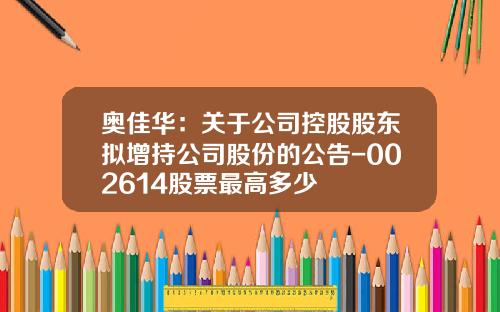 奥佳华：关于公司控股股东拟增持公司股份的公告-002614股票最高多少