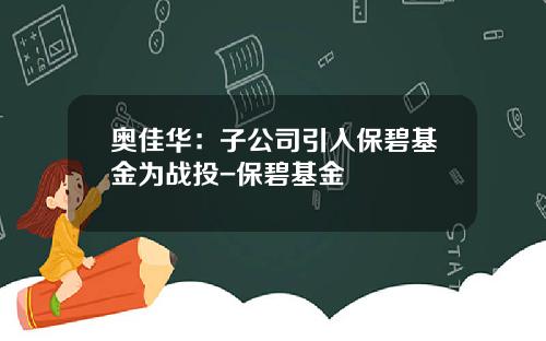 奥佳华：子公司引入保碧基金为战投-保碧基金