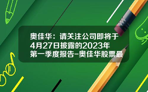 奥佳华：请关注公司即将于4月27日披露的2023年第一季度报告-奥佳华股票最新资讯新闻