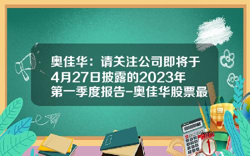 奥佳华：请关注公司即将于4月27日披露的2023年第一季度报告-奥佳华股票最新资讯消息