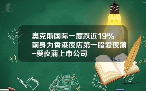 奥克斯国际一度跌近19%前身为香港夜店第一股爱夜蒲-爱夜蒲上市公司