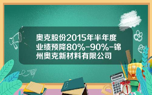 奥克股份2015年半年度业绩预降80%-90%-锦州奥克新材料有限公司