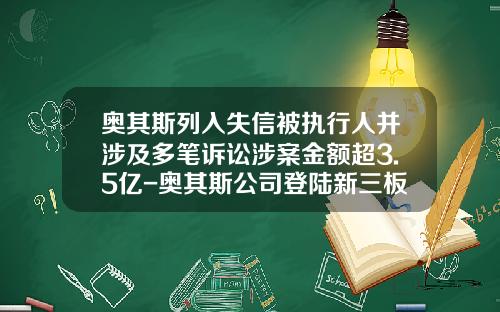奥其斯列入失信被执行人并涉及多笔诉讼涉案金额超3.5亿-奥其斯公司登陆新三板