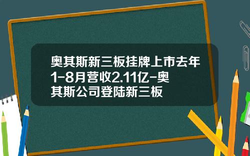 奥其斯新三板挂牌上市去年1-8月营收2.11亿-奥其斯公司登陆新三板