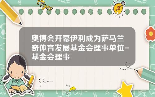 奥博会开幕伊利成为萨马兰奇体育发展基金会理事单位-基金会理事