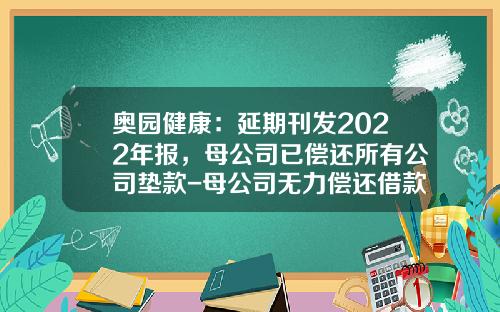 奥园健康：延期刊发2022年报，母公司已偿还所有公司垫款-母公司无力偿还借款