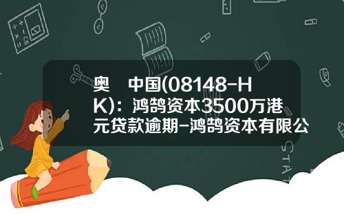 奥栢中国(08148-HK)：鸿鹄资本3500万港元贷款逾期-鸿鹄资本有限公司