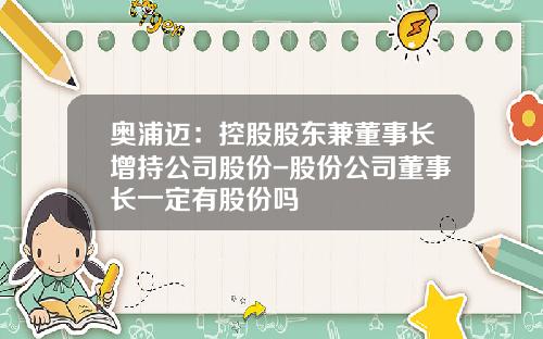 奥浦迈：控股股东兼董事长增持公司股份-股份公司董事长一定有股份吗
