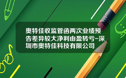 奥特佳收监管函两次业绩预告差异较大净利由盈转亏-深圳市奥特佳科技有限公司