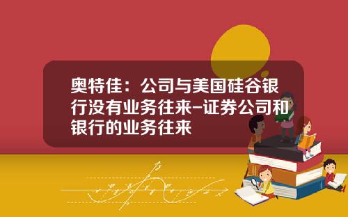 奥特佳：公司与美国硅谷银行没有业务往来-证券公司和银行的业务往来