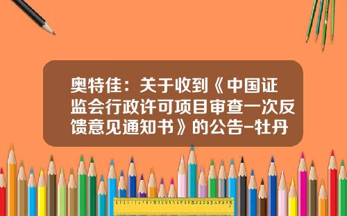奥特佳：关于收到《中国证监会行政许可项目审查一次反馈意见通知书》的公告-牡丹江华通汽车零部件有限公司