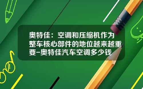 奥特佳：空调和压缩机作为整车核心部件的地位越来越重要-奥特佳汽车空调多少钱