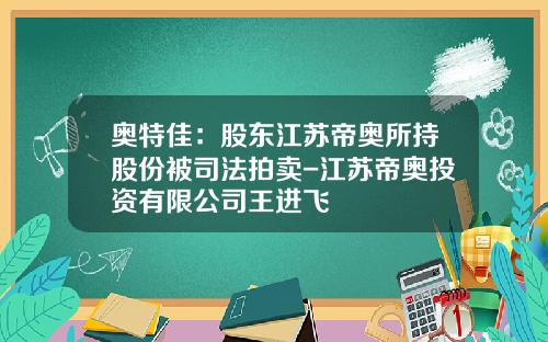 奥特佳：股东江苏帝奥所持股份被司法拍卖-江苏帝奥投资有限公司王进飞