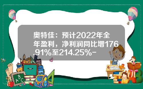 奥特佳：预计2022年全年盈利，净利润同比增176.91%至214.25%-奥特佳股票最新资讯
