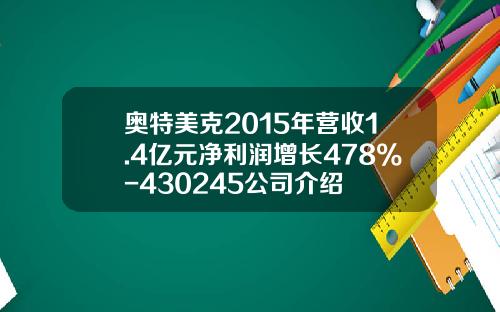 奥特美克2015年营收1.4亿元净利润增长478%-430245公司介绍