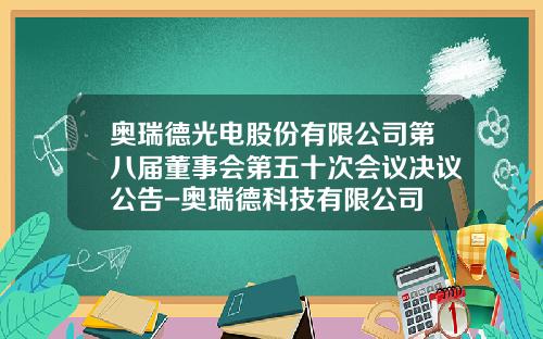 奥瑞德光电股份有限公司第八届董事会第五十次会议决议公告-奥瑞德科技有限公司