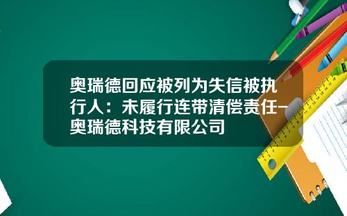 奥瑞德回应被列为失信被执行人：未履行连带清偿责任-奥瑞德科技有限公司