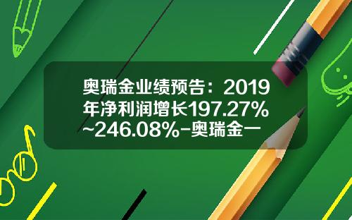 奥瑞金业绩预告：2019年净利润增长197.27%~246.08%-奥瑞金一月多少钱