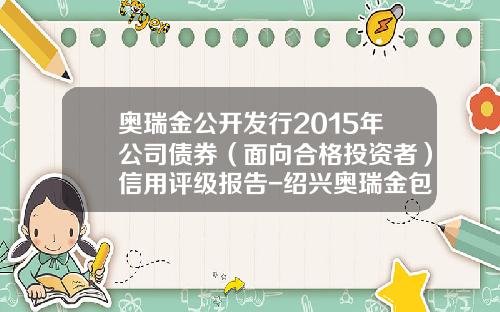奥瑞金公开发行2015年公司债券（面向合格投资者）信用评级报告-绍兴奥瑞金包装实业有限公司