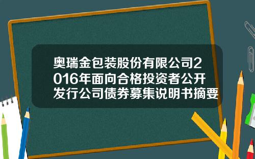 奥瑞金包装股份有限公司2016年面向合格投资者公开发行公司债券募集说明书摘要-广西奥瑞金享源包装科技有限公司