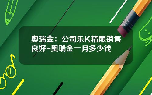 奥瑞金：公司乐K精酿销售良好-奥瑞金一月多少钱