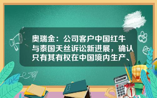奥瑞金：公司客户中国红牛与泰国天丝诉讼新进展，确认只有其有权在中国境内生产、销售红牛饮料-奥瑞金一月多少钱